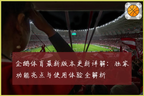 企鹅体育最新版本更新详解：独家功能亮点与使用体验全解析