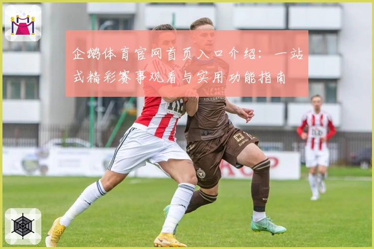 企鹅体育官网首页入口介绍：一站式精彩赛事观看与实用功能指南