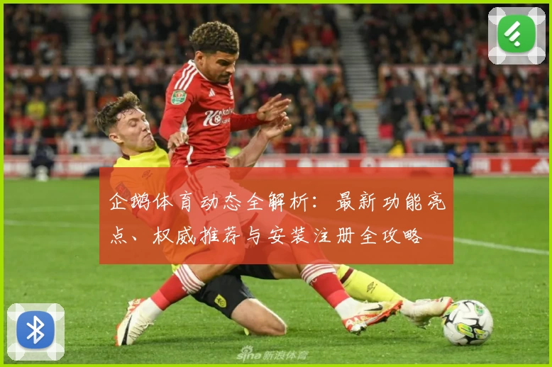 企鹅体育动态全解析:最新功能亮点、权威推荐与安装注册全攻略