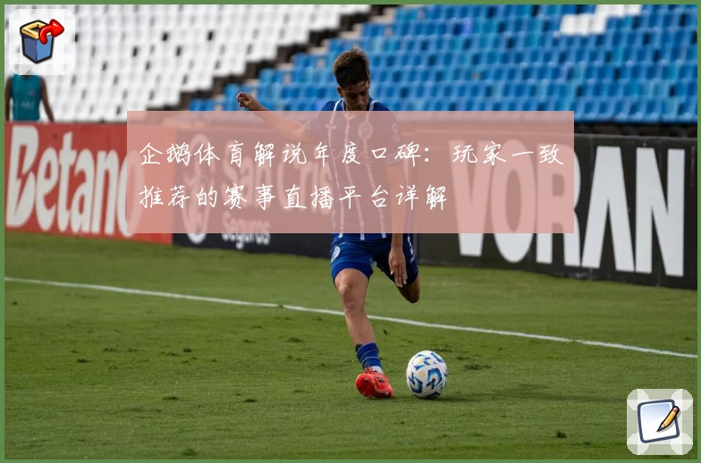 企鹅体育解说年度口碑:玩家一致推荐的赛事直播平台详解