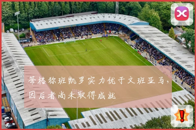 蒂格称班凯罗实力优于文班亚马，因后者尚未取得成就