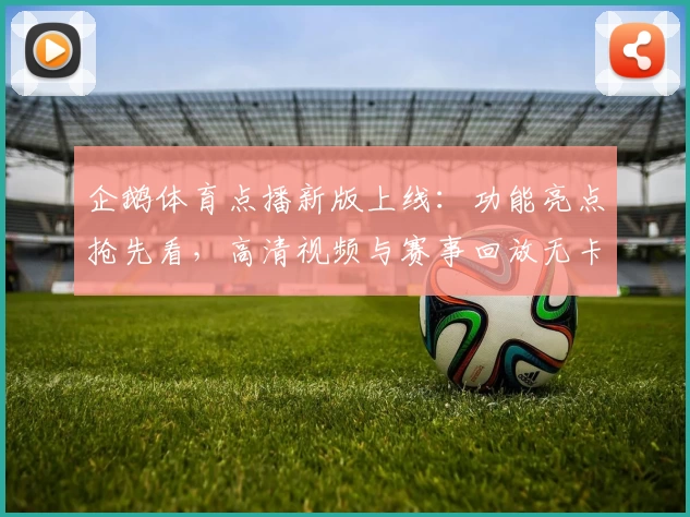 企鹅体育点播新版上线:功能亮点抢先看,高清视频与赛事回放无卡顿体验