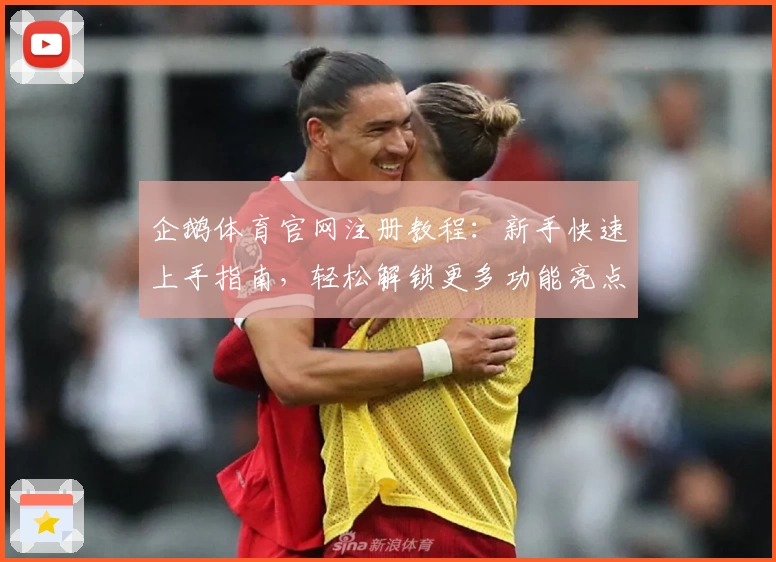 企鹅体育官网注册教程：新手快速上手指南，轻松解锁更多功能亮点