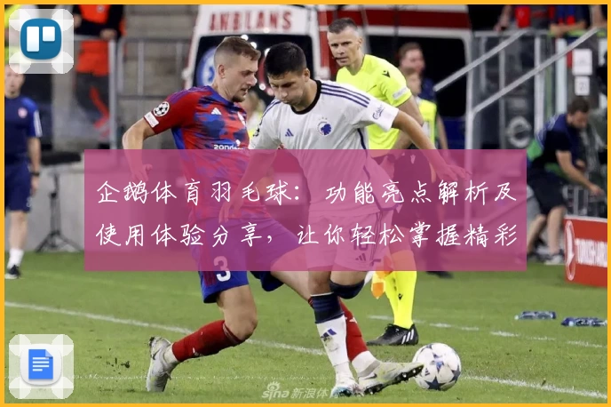 企鹅体育羽毛球:功能亮点解析及使用体验分享,让你轻松掌握精彩赛事