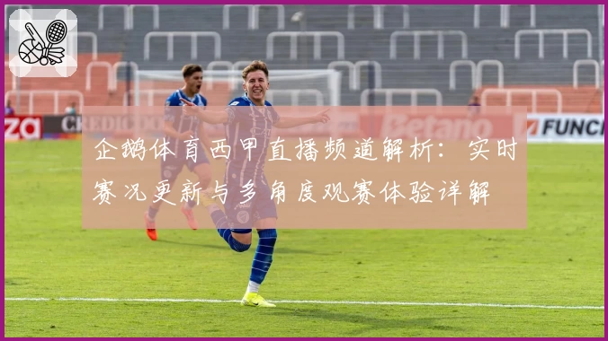 企鹅体育西甲直播频道解析：实时赛况更新与多角度观赛体验详解