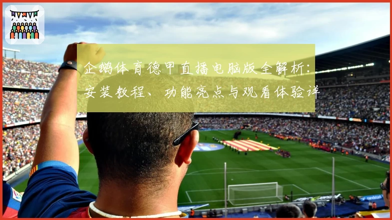 企鹅体育德甲直播电脑版全解析：安装教程、功能亮点与观看体验详细指南