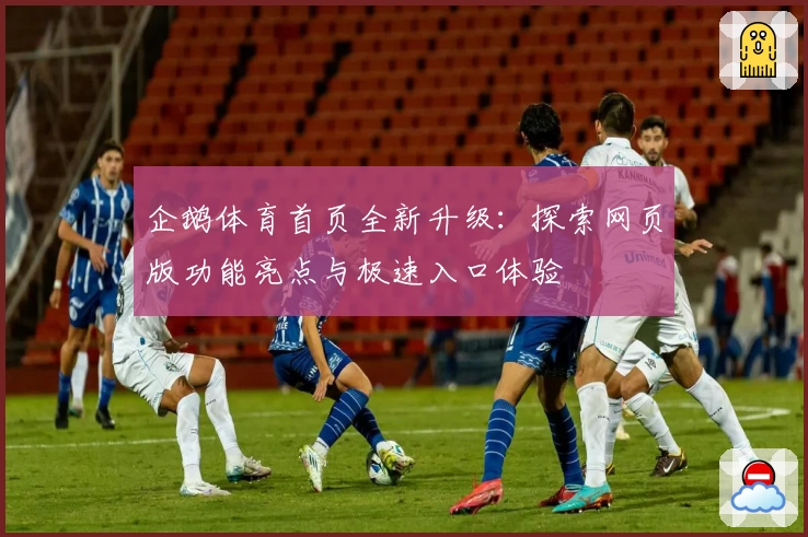 企鹅体育首页全新升级：探索网页版功能亮点与极速入口体验