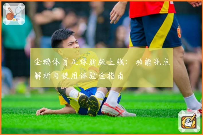 企鹅体育足球新版上线：功能亮点解析与使用体验全指南