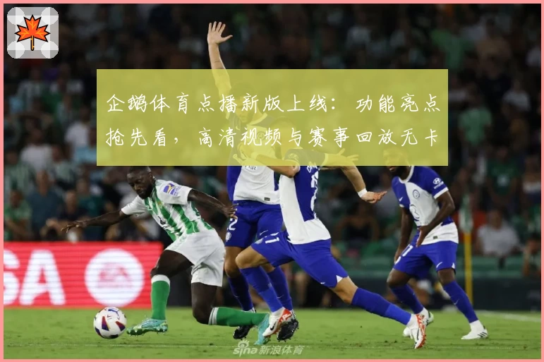 企鹅体育点播新版上线:功能亮点抢先看,高清视频与赛事回放无卡顿体验