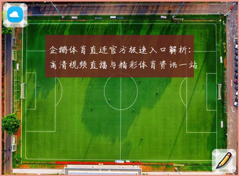 企鹅体育直连官方极速入口解析：高清视频直播与精彩体育资讯一站体验