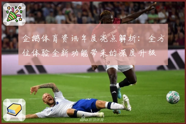 企鹅体育资讯年度亮点解析：全方位体验全新功能带来的深度升级