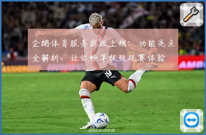 企鹅体育服务新版上线:功能亮点全解析,让你畅享极致观赛体验
