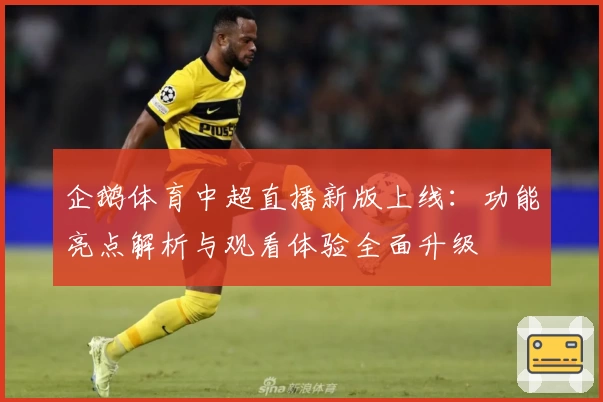 企鹅体育中超直播新版上线：功能亮点解析与观看体验全面升级