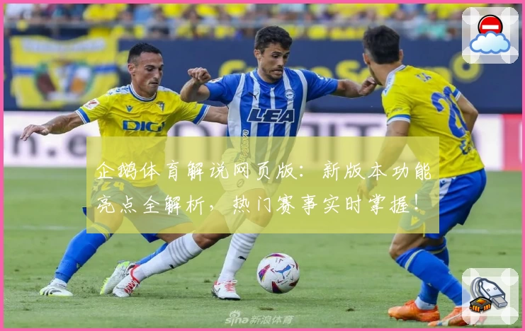 企鹅体育解说网页版：新版本功能亮点全解析，热门赛事实时掌握！