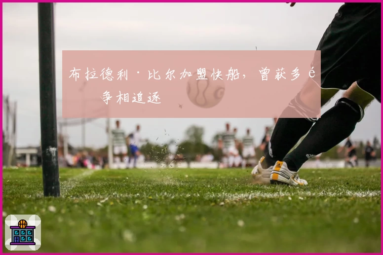 布拉德利·比尔加盟快船，曾获多队争相追逐