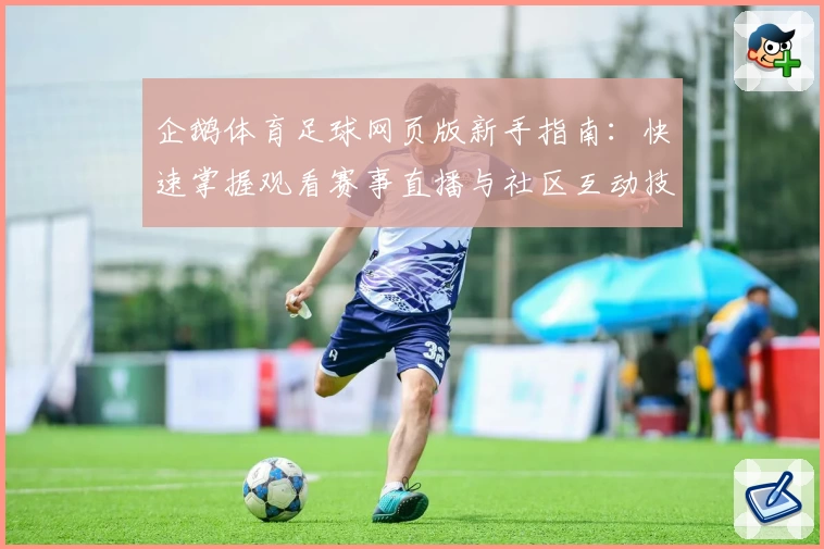 企鹅体育足球网页版新手指南:快速掌握观看赛事直播与社区互动技巧