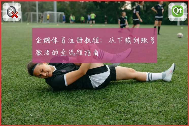 企鹅体育注册教程:从下载到账号激活的全流程指南