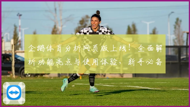 企鹅体育分析网页版上线！全面解析功能亮点与使用体验，新手必备指南助力入门