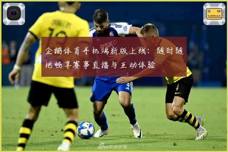 企鹅体育手机端新版上线：随时随地畅享赛事直播与互动体验