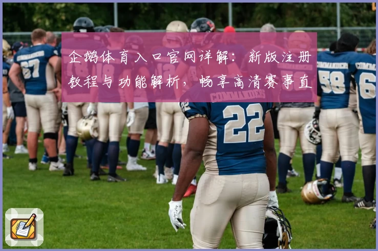企鹅体育入口官网详解：新版注册教程与功能解析，畅享高清赛事直播体验