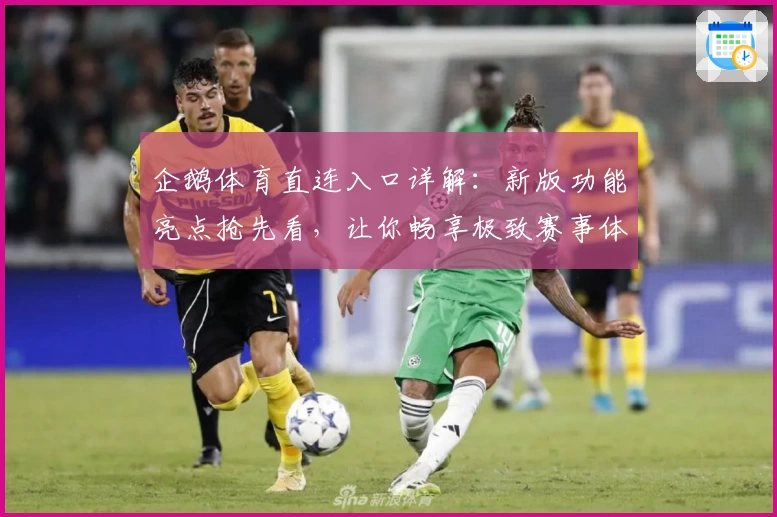 企鹅体育直连入口详解：新版功能亮点抢先看，让你畅享极致赛事体验