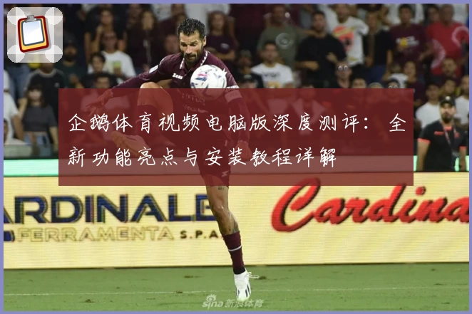 企鹅体育视频电脑版深度测评：全新功能亮点与安装教程详解