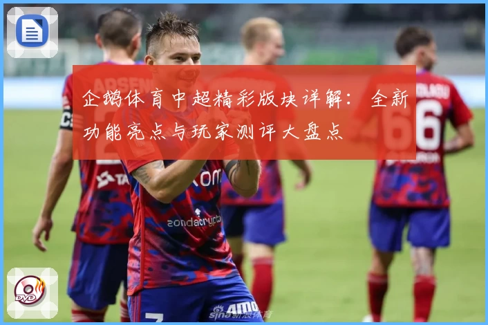 企鹅体育中超精彩版块详解：全新功能亮点与玩家测评大盘点
