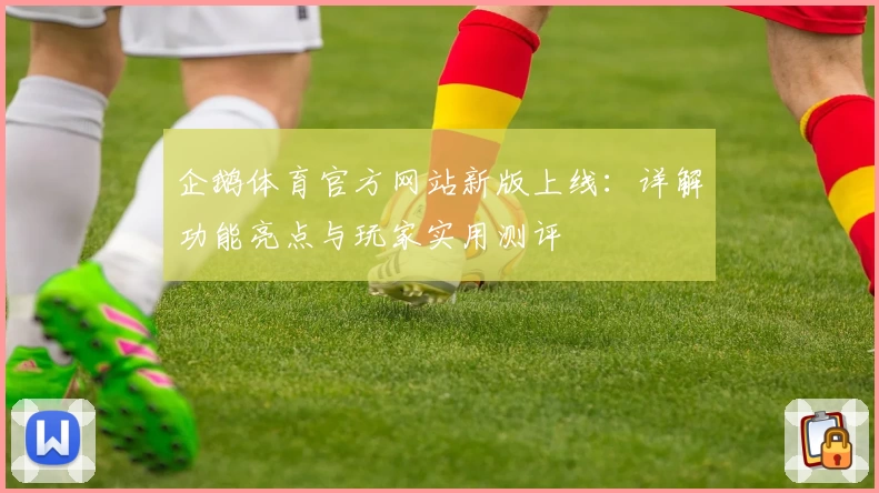 企鹅体育官方网站新版上线：详解功能亮点与玩家实用测评