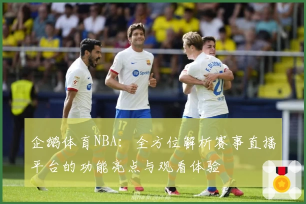 企鹅体育NBA：全方位解析赛事直播平台的功能亮点与观看体验