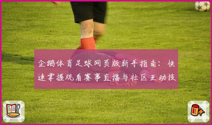 企鹅体育足球网页版新手指南:快速掌握观看赛事直播与社区互动技巧