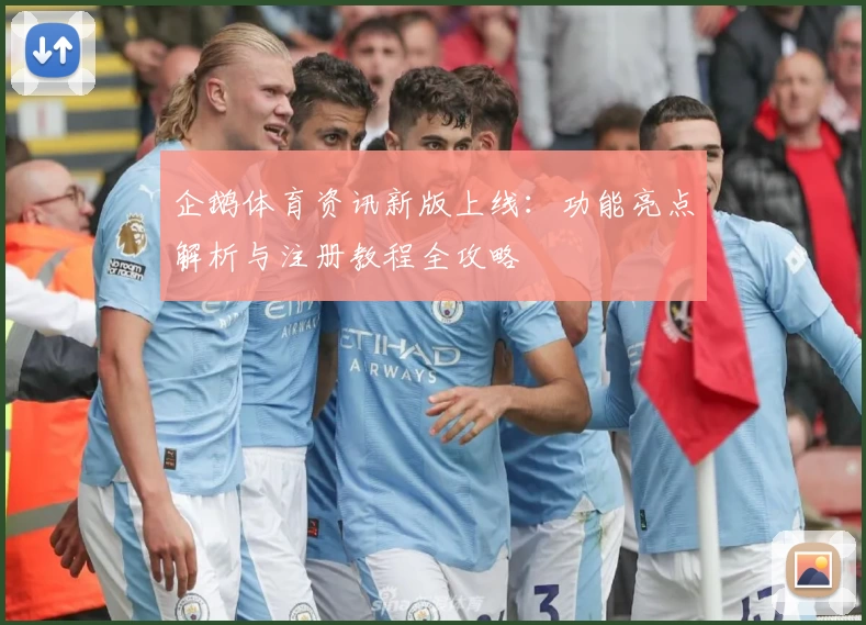 企鹅体育资讯新版上线:功能亮点解析与注册教程全攻略