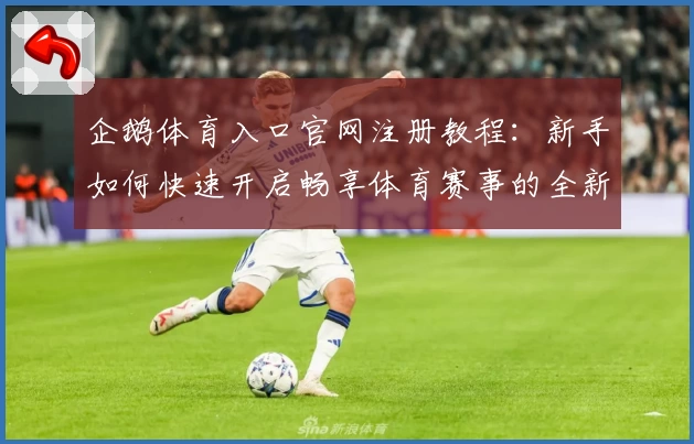 企鹅体育入口官网注册教程：新手如何快速开启畅享体育赛事的全新体验
