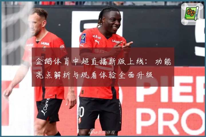 企鹅体育中超直播新版上线：功能亮点解析与观看体验全面升级