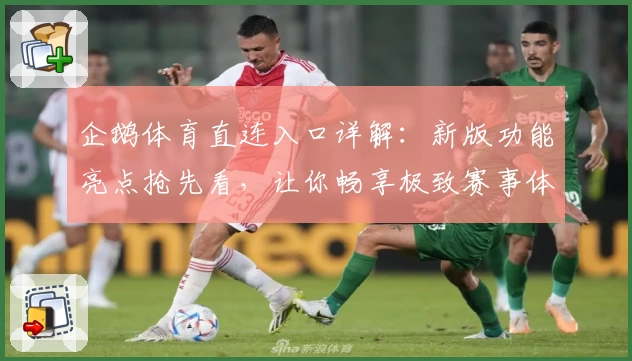 企鹅体育直连入口详解：新版功能亮点抢先看，让你畅享极致赛事体验