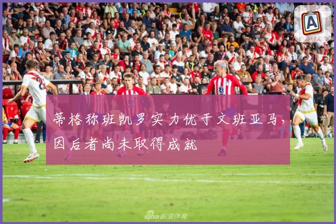 蒂格称班凯罗实力优于文班亚马，因后者尚未取得成就