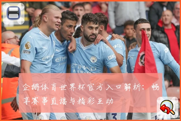 企鹅体育世界杯官方入口解析：畅享赛事直播与精彩互动
