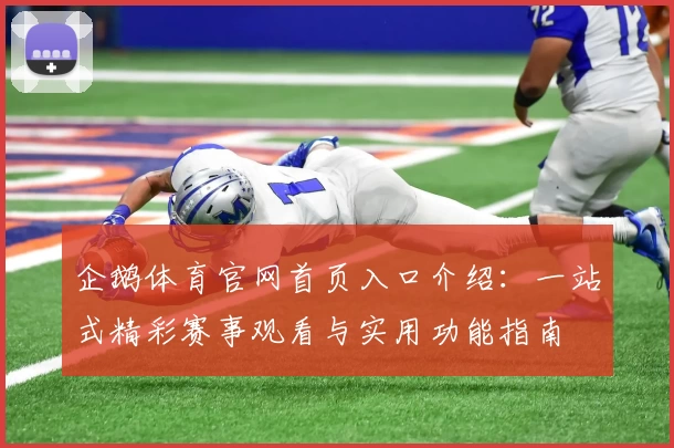 企鹅体育官网首页入口介绍：一站式精彩赛事观看与实用功能指南