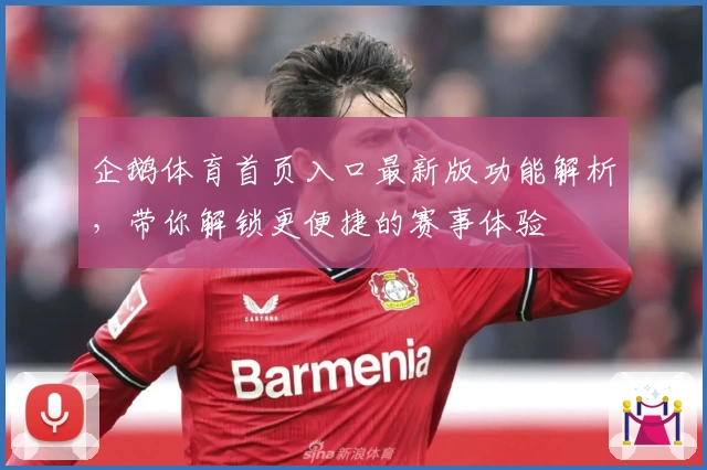 企鹅体育首页入口最新版功能解析，带你解锁更便捷的赛事体验