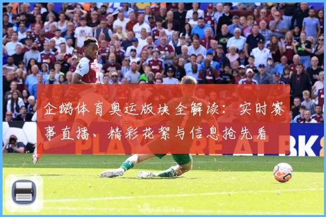 企鹅体育奥运版块全解读：实时赛事直播、精彩花絮与信息抢先看