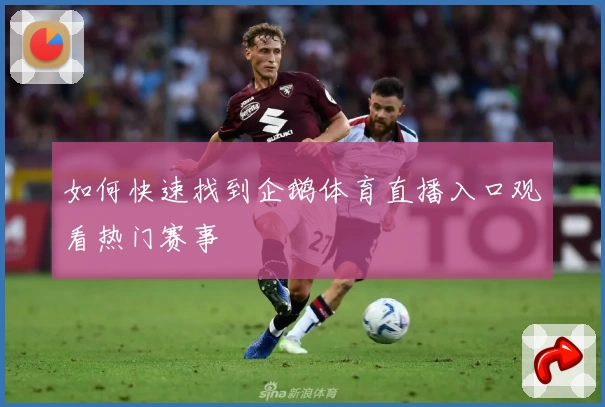 如何快速找到企鹅体育直播入口观看热门赛事