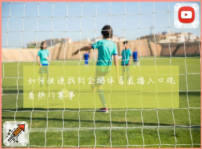 如何快速找到企鹅体育直播入口观看热门赛事