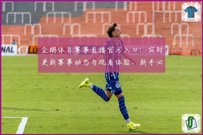 企鹅体育赛事直播官方入口：实时更新赛事动态与观看体验，新手必读指南