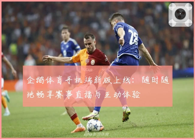 企鹅体育手机端新版上线：随时随地畅享赛事直播与互动体验