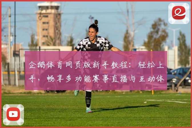 企鹅体育网页版新手教程：轻松上手，畅享多功能赛事直播与互动体验！