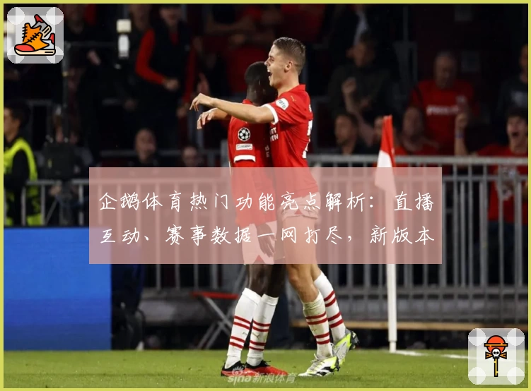 企鹅体育热门功能亮点解析：直播互动、赛事数据一网打尽，新版本带来极致体验