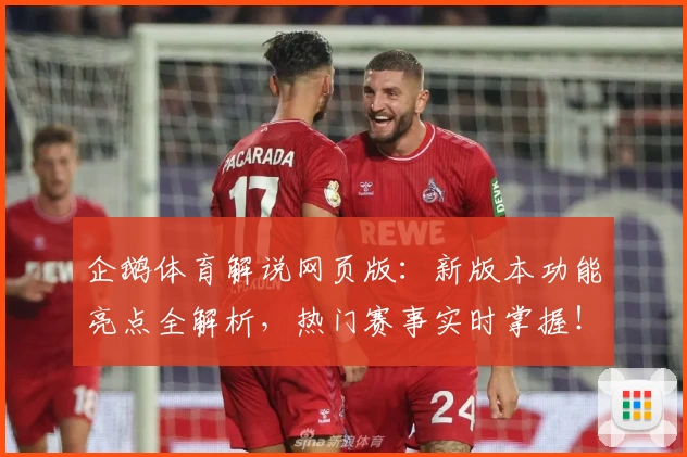 企鹅体育解说网页版：新版本功能亮点全解析，热门赛事实时掌握！