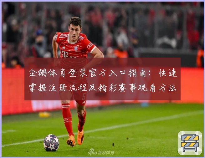 企鹅体育登录官方入口指南：快速掌握注册流程及精彩赛事观看方法