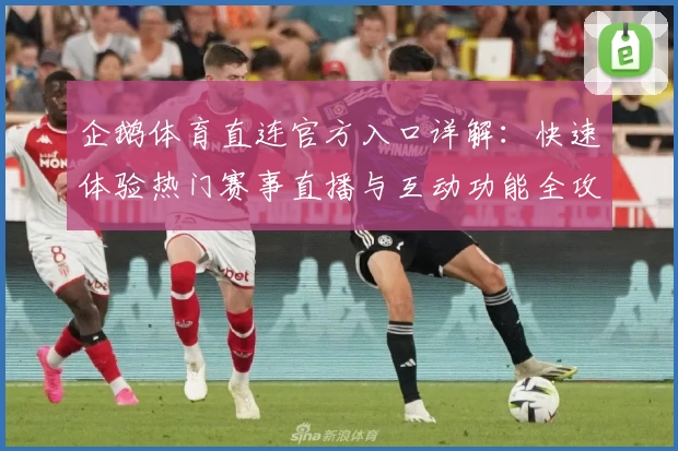 企鹅体育直连官方入口详解：快速体验热门赛事直播与互动功能全攻略