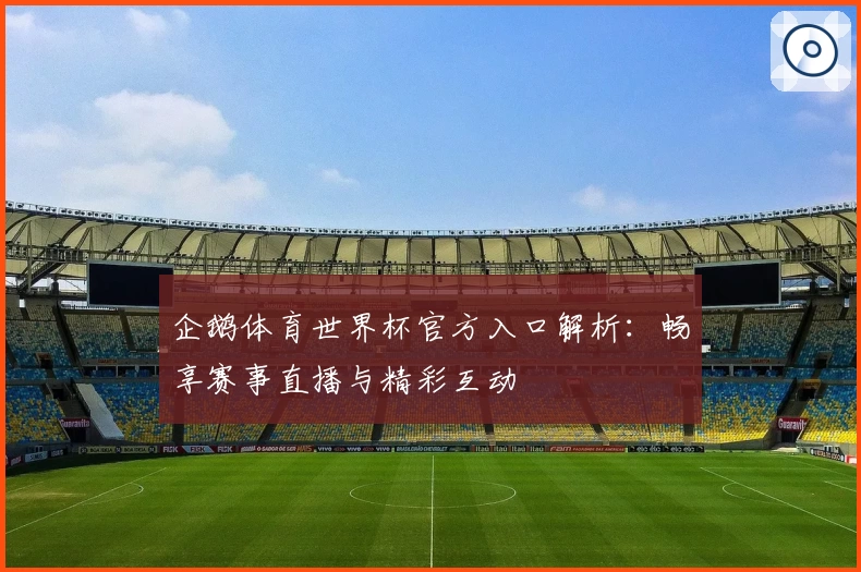 企鹅体育世界杯官方入口解析：畅享赛事直播与精彩互动